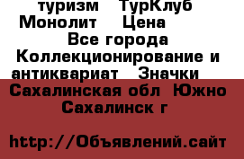 1.1) туризм : ТурКлуб “Монолит“ › Цена ­ 190 - Все города Коллекционирование и антиквариат » Значки   . Сахалинская обл.,Южно-Сахалинск г.